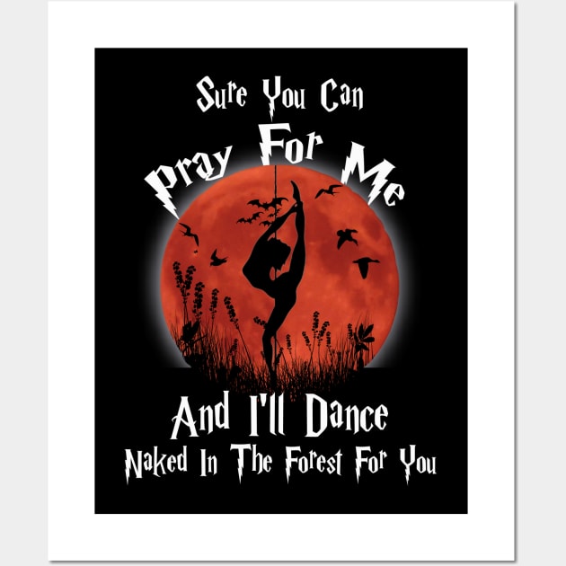 Sure You Can Pray For Me And I'll Dance Naked In The Forest For you Wall Art by Holly ship